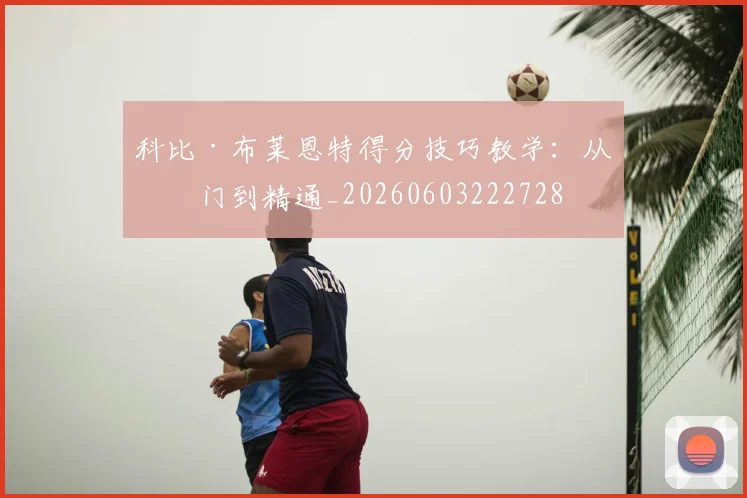科比·布莱恩特得分技巧教学:从入门到精通_20260603222728