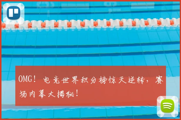 OMG！电竞世界积分榜惊天逆转，赛场内幕大揭秘！