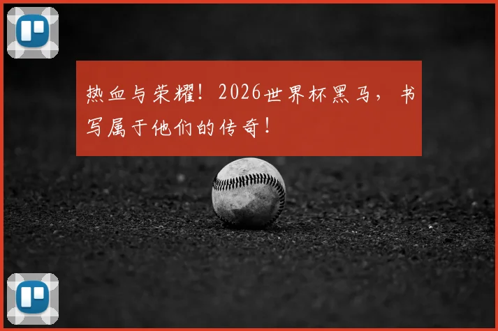热血与荣耀！2026世界杯黑马，书写属于他们的传奇！