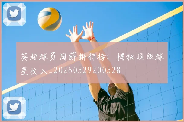 英超球员周薪排行榜:揭秘顶级球星收入_20260529200528