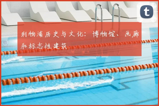 利物浦历史与文化:博物馆、画廊和标志性建筑