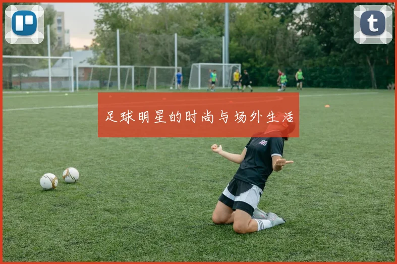 足球明星的时尚与场外生活