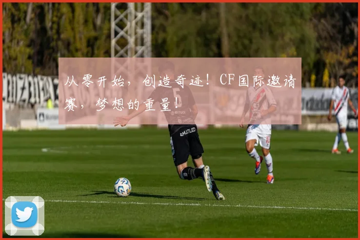 从零开始，创造奇迹！CF国际邀请赛，梦想的重量！