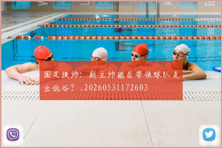 国足换帅:新主帅能否带领球队走出低谷?_20260531172603