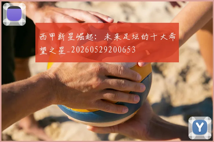 西甲新星崛起:未来足坛的十大希望之星_20260529200653