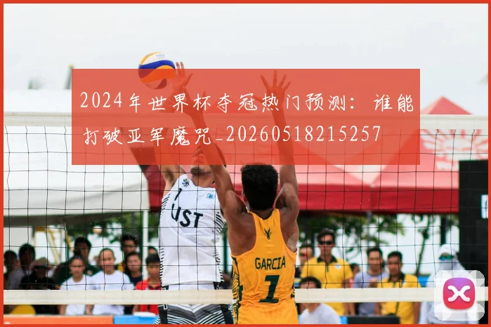 2024年世界杯夺冠热门预测：谁能打破亚军魔咒_20260518215257