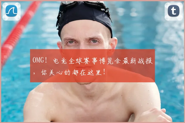 OMG！电竞全球赛事博览会最新战报，你关心的都在这里！