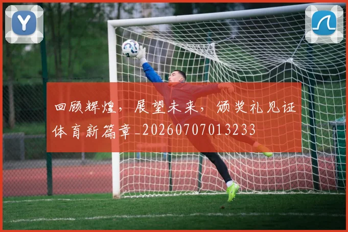 回顾辉煌，展望未来，颁奖礼见证体育新篇章_20260707013233
