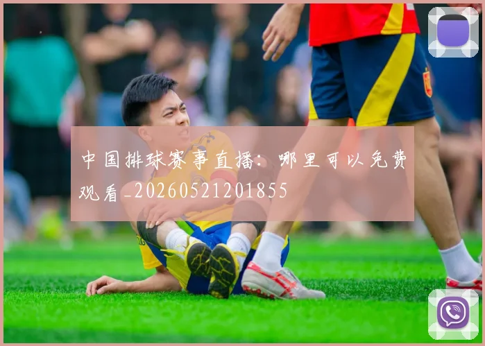 中国排球赛事直播：哪里可以免费观看_20260521201855