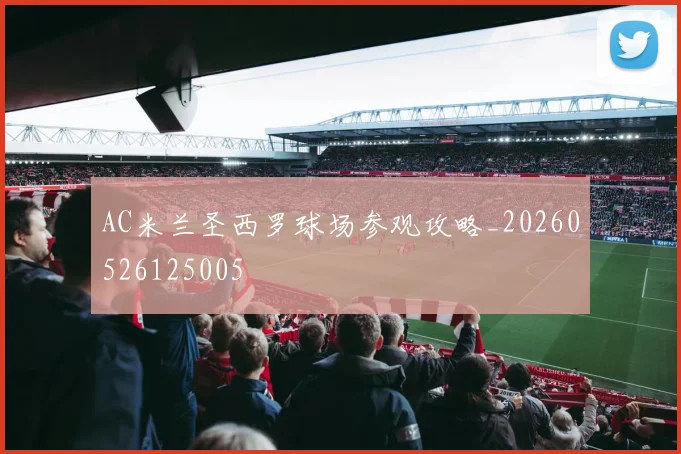 AC米兰圣西罗球场参观攻略_20260526125005