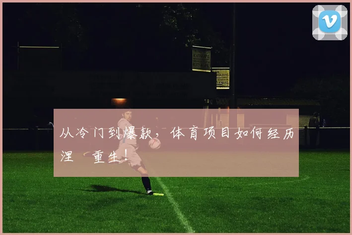 从冷门到爆款，体育项目如何经历涅槃重生！