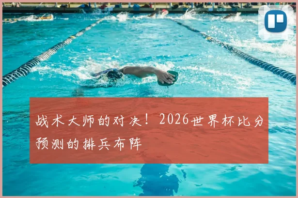 战术大师的对决！2026世界杯比分预测的排兵布阵