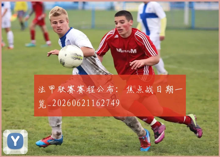 法甲联赛赛程公布：焦点战日期一览_20260621162749