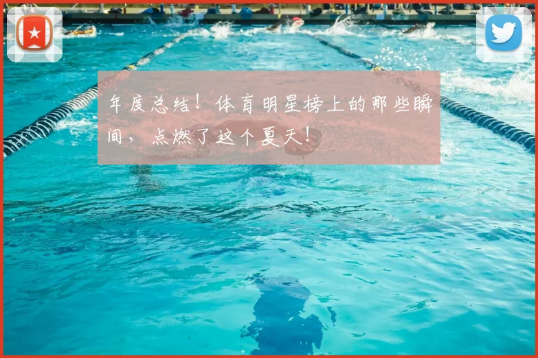 年度总结！体育明星榜上的那些瞬间，点燃了这个夏天！