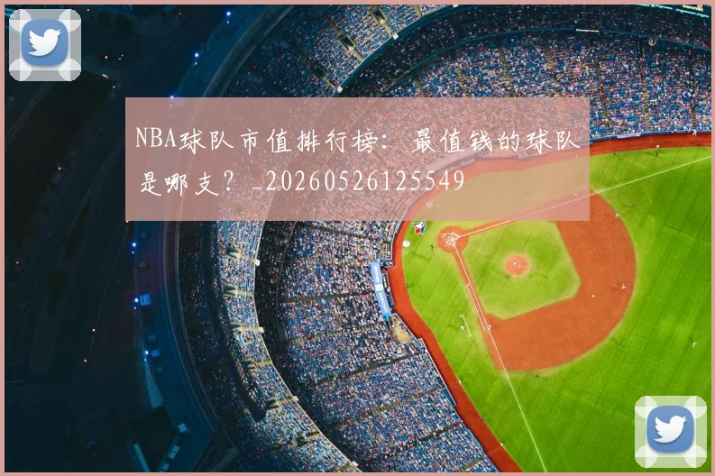NBA球队市值排行榜:最值钱的球队是哪支?_20260526125549