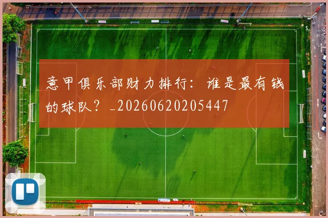意甲俱乐部财力排行:谁是最有钱的球队?_20260620205447