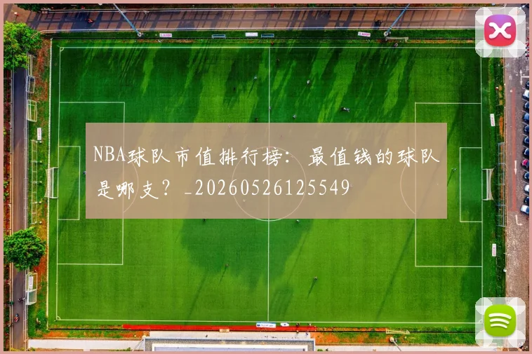 NBA球队市值排行榜:最值钱的球队是哪支?_20260526125549