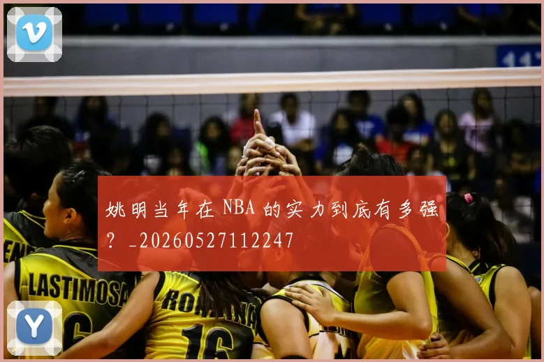 姚明当年在 NBA 的实力到底有多强?_20260527112247