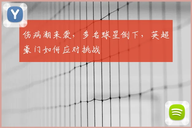 伤病潮来袭，多名球星倒下，英超豪门如何应对挑战