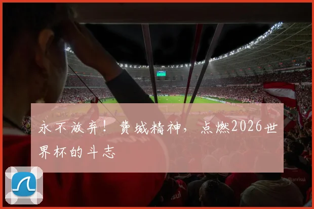 永不放弃!费城精神,点燃2026世界杯的斗志