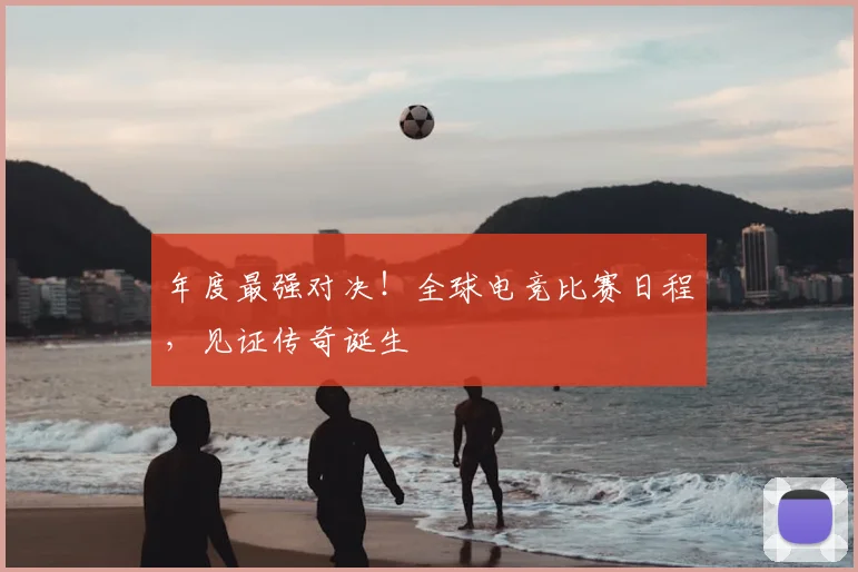 年度最强对决！全球电竞比赛日程，见证传奇诞生