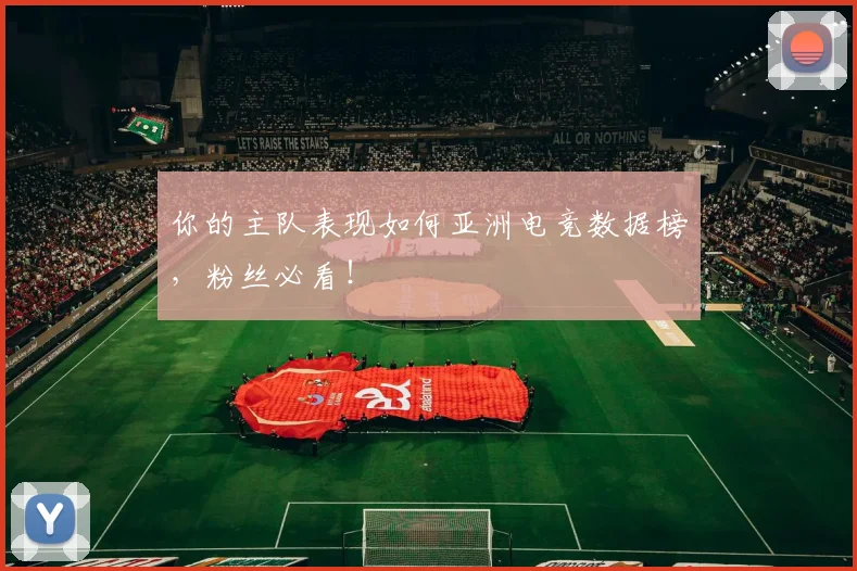 你的主队表现如何亚洲电竞数据榜，粉丝必看！