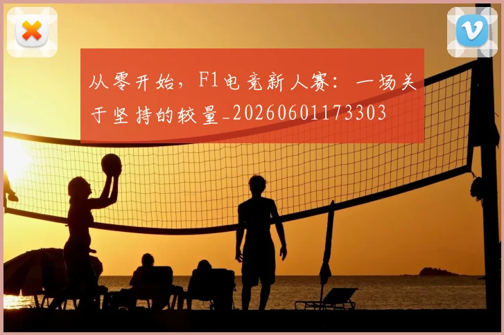 从零开始,F1电竞新人赛:一场关于坚持的较量_20260601173303