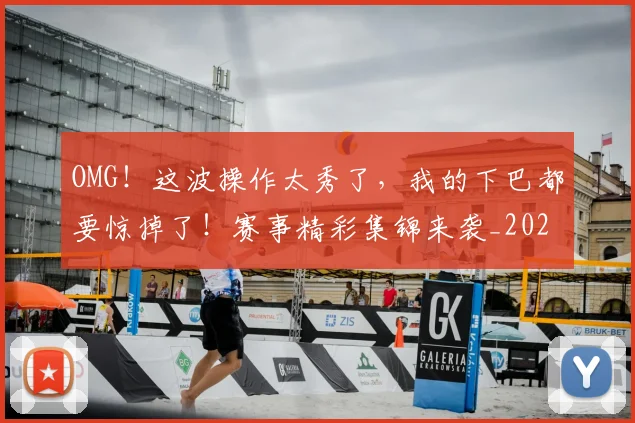 OMG!这波操作太秀了,我的下巴都要惊掉了!赛事精彩集锦来袭_20260530143653