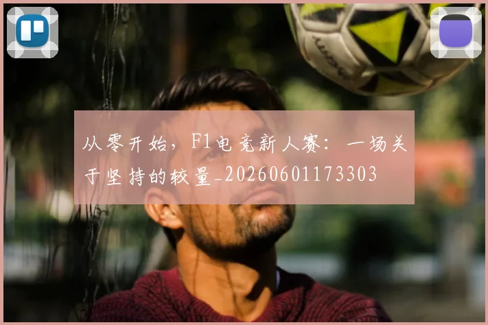 从零开始，F1电竞新人赛：一场关于坚持的较量_20260601173303