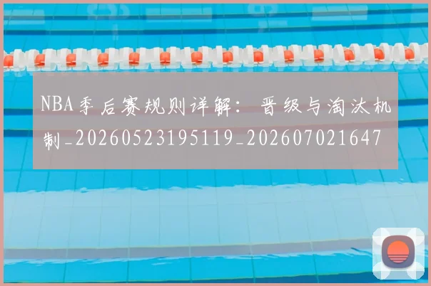 NBA季后赛规则详解:晋级与淘汰机制_20260523195119_20260702164757