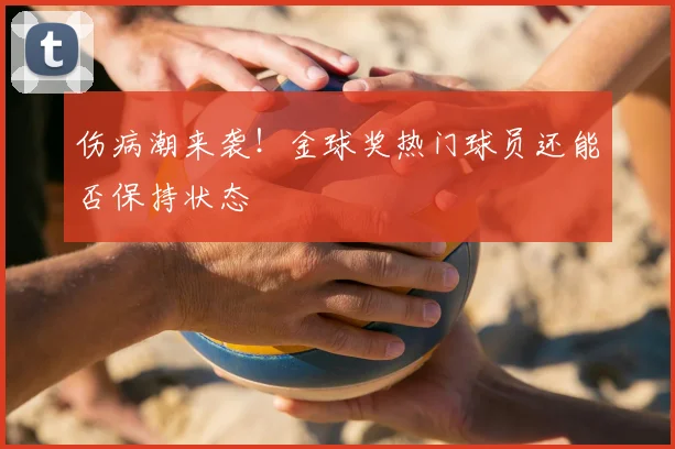 伤病潮来袭！金球奖热门球员还能否保持状态