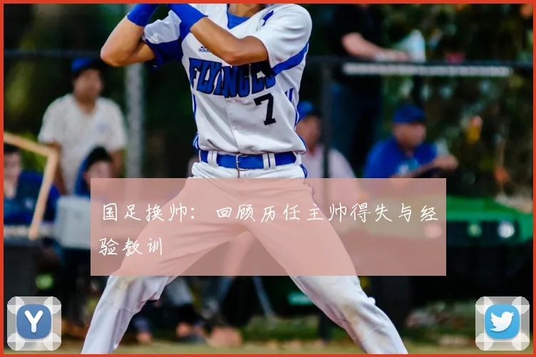 国足换帅:回顾历任主帅得失与经验教训