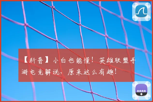 【科普】小白也能懂!英雄联盟手游电竞解说,原来这么有趣!
