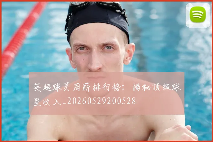 英超球员周薪排行榜：揭秘顶级球星收入_20260529200528