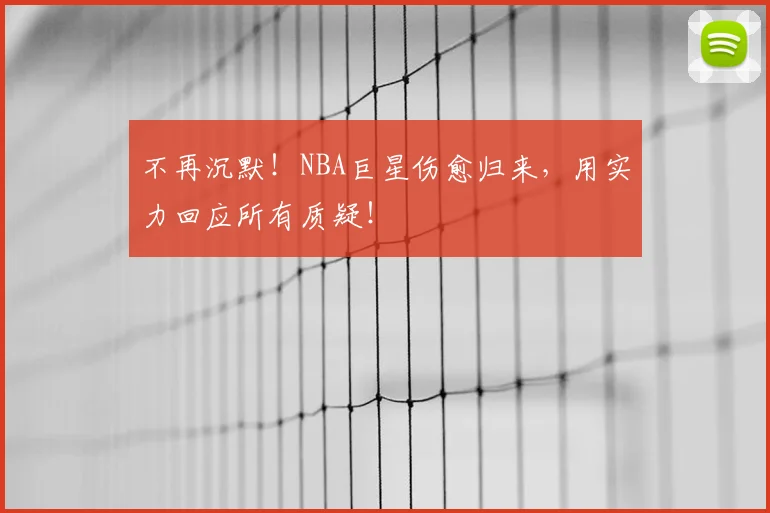 不再沉默！NBA巨星伤愈归来，用实力回应所有质疑！