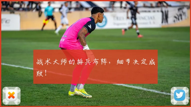 战术大师的排兵布阵，细节决定成败！