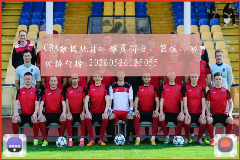 CBA数据统计：球员得分、篮板、助攻排行榜_20260526125055
