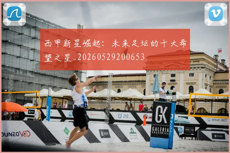 西甲新星崛起:未来足坛的十大希望之星_20260529200653