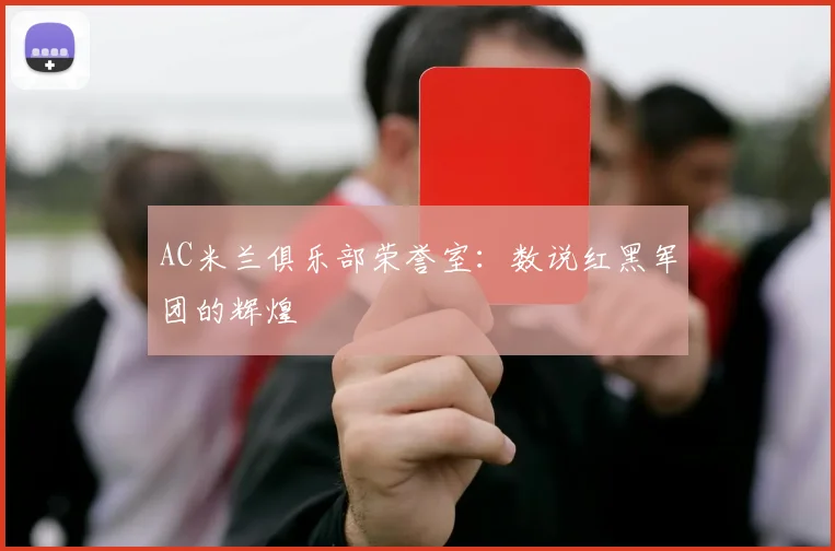 AC米兰俱乐部荣誉室:数说红黑军团的辉煌