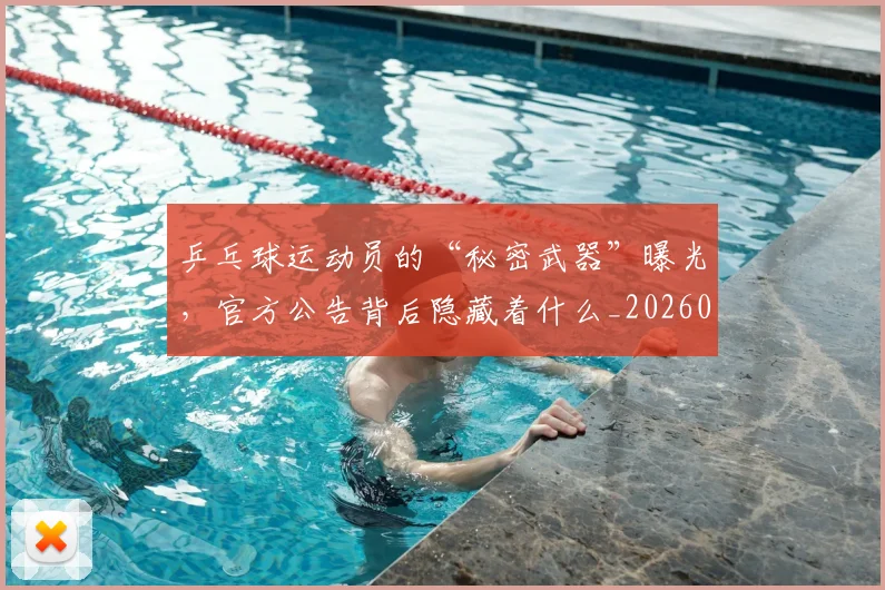 乒乓球运动员的“秘密武器”曝光，官方公告背后隐藏着什么_20260703212307