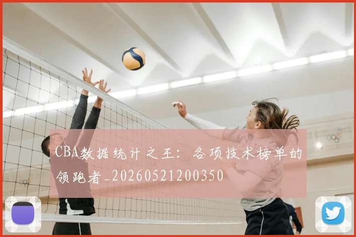 CBA数据统计之王：各项技术榜单的领跑者_20260521200350