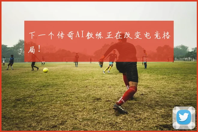 下一个传奇AI教练正在改变电竞格局！
