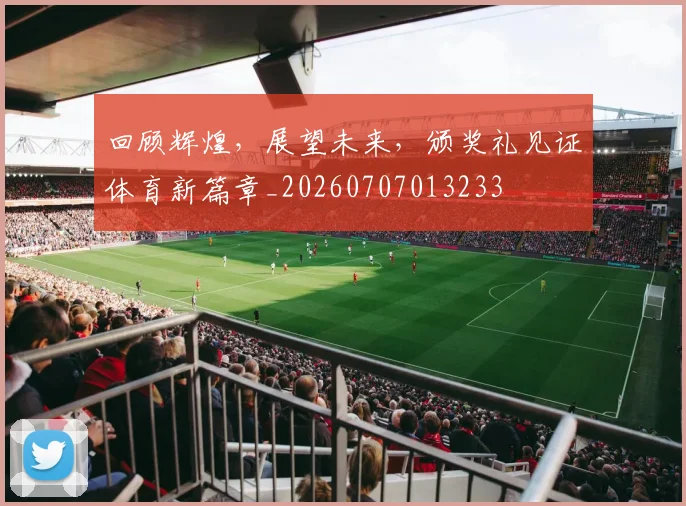 回顾辉煌,展望未来,颁奖礼见证体育新篇章_20260707013233
